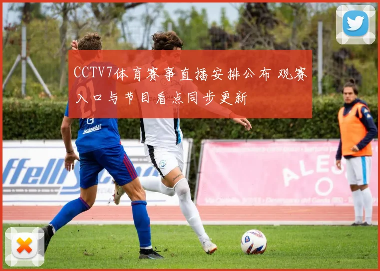 CCTV7体育赛事直播安排公布 观赛入口与节目看点同步更新