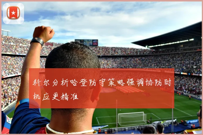科尔分析哈登防守策略强调协防时机应更精准