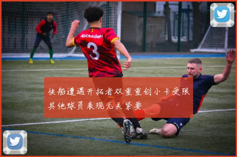 快船遭遇开拓者双重重创小卡受限其他球员表现无关紧要