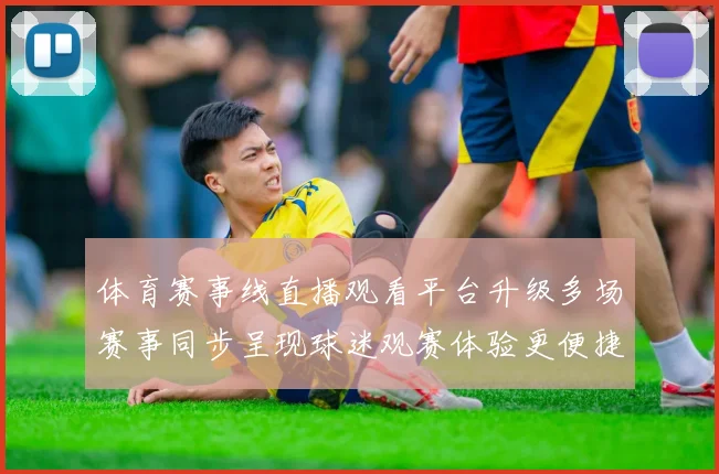 体育赛事线直播观看平台升级多场赛事同步呈现球迷观赛体验更便捷